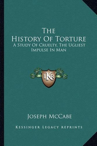 Cover image for The History of Torture: A Study of Cruelty, the Ugliest Impulse in Man