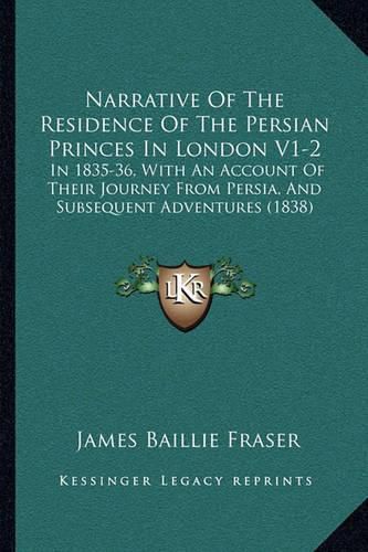 Narrative of the Residence of the Persian Princes in London V1-2: In 1835-36, with an Account of Their Journey from Persia, and Subsequent Adventures (1838)