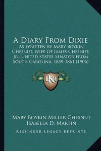 Cover image for A Diary from Dixie: As Written by Mary Boykin Chesnut, Wife of James Chesnut, JR., United States Senator from South Carolina, 1859-1861 (1906)