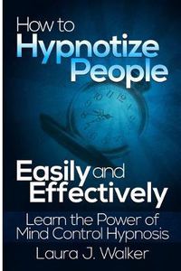 Cover image for How to Hypnotize People Easily and Effectively: Learn the Power of Mind Control Hypnosis