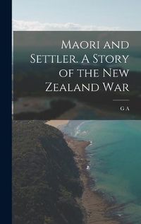 Cover image for Maori and Settler. A Story of the New Zealand War