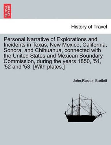 Personal Narrative of Explorations and Incidents in Texas, New Mexico, California, Sonora, and Chihuahua, Connected with the United States and Mexican Boundary Commission, During the Years 1850, '51, '52 and '53. [With Plates.] Vol. II