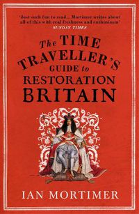Cover image for The Time Traveller's Guide to Restoration Britain: Life in the Age of Samuel Pepys, Isaac Newton and The Great Fire of London