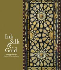 Cover image for Ink Silk & Gold: Islamic Art from the Museum of Fine Arts, Boston