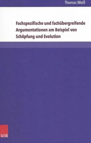 Cover image for Fachspezifische und fachubergreifende Argumentationen am Beispiel von Schoepfung und Evolution: Theoretische Grundlagen  Empirische Analysen  Jugendtheologische Konsequenzen