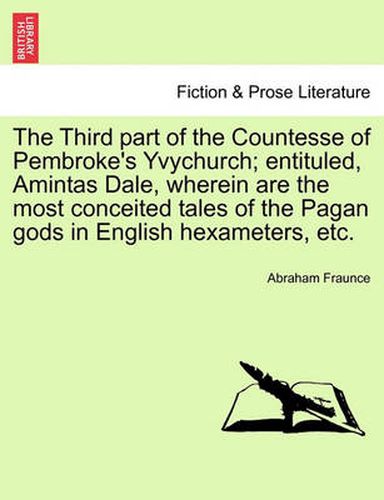 Cover image for The Third Part of the Countesse of Pembroke's Yvychurch; Entituled, Amintas Dale, Wherein Are the Most Conceited Tales of the Pagan Gods in English Hexameters, Etc.