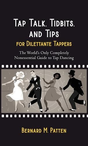 Tap Talk, Tidbits, and Tips for Dilettante Tappers: The World's Only Completely Nonessential Guide to Tap Dancing