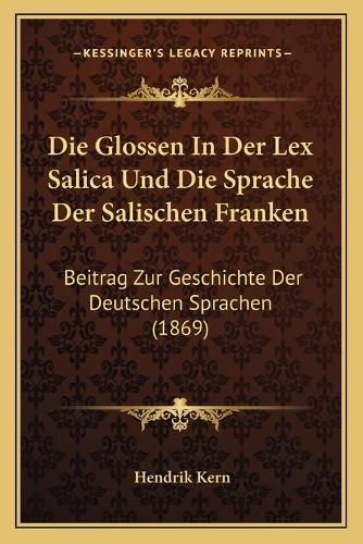 Cover image for Die Glossen in Der Lex Salica Und Die Sprache Der Salischen Franken: Beitrag Zur Geschichte Der Deutschen Sprachen (1869)