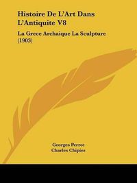 Cover image for Histoire de L'Art Dans L'Antiquite V8: La Grece Archaique La Sculpture (1903)