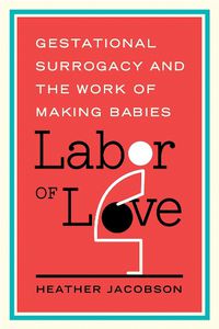 Cover image for Labor of Love: Gestational Surrogacy and the Work of Making Babies