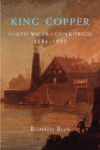 Cover image for King Copper: South Wales and the Copper Trade 1584-1895