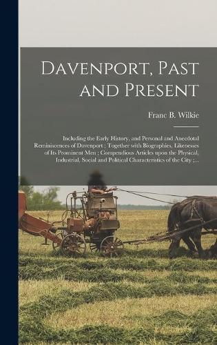 Davenport, Past and Present: Including the Early History, and Personal and Anecdotal Reminiscences of Davenport; Together With Biographies, Likenesses of Its Prominent Men; Compendious Articles Upon the Physical, Industrial, Social and Political...