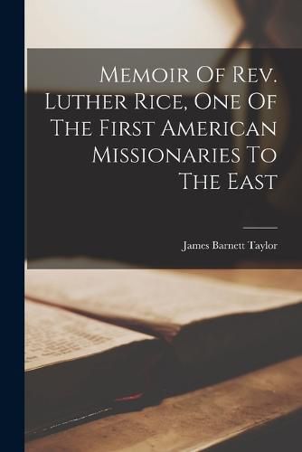 Memoir Of Rev. Luther Rice, One Of The First American Missionaries To The East