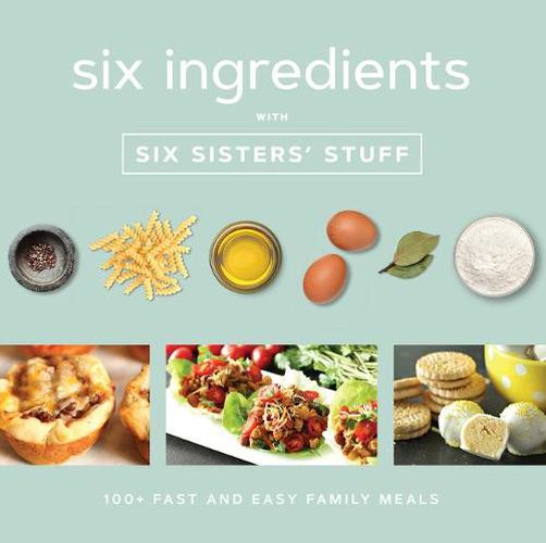 Cover image for Six Ingredients with Six Sisters' Stuff: 100+ Fast and Easy Family Meals