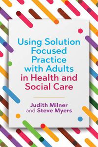 Cover image for Using Solution Focused Practice with Adults in Health and Social Care