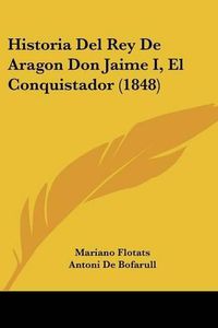 Cover image for Historia del Rey de Aragon Don Jaime I, El Conquistador (1848)