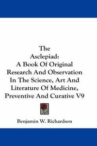 Cover image for The Asclepiad: A Book of Original Research and Observation in the Science, Art and Literature of Medicine, Preventive and Curative V9