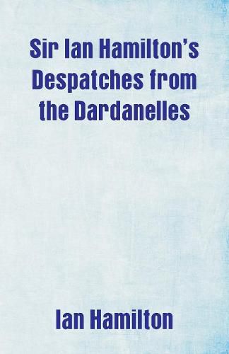 Sir Ian Hamilton's Despatches from the Dardanelles