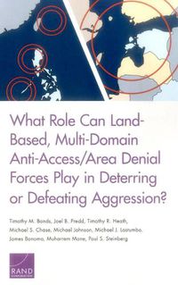 Cover image for What Role Can Land-Based, Multi-Domain Anti-Access/Area Denial Forces Play in Deterring or Defeating Aggression?