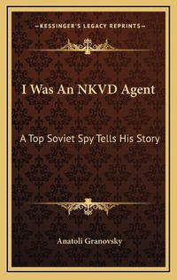 Cover image for I Was an Nkvd Agent I Was an Nkvd Agent: A Top Soviet Spy Tells His Story a Top Soviet Spy Tells His Story