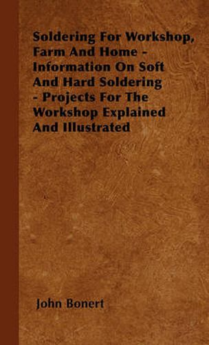 Cover image for Soldering For Workshop, Farm And Home - Information On Soft And Hard Soldering - Projects For The Workshop Explained And Illustrated