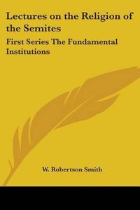 Cover image for Lectures on the Religion of the Semites: First Series The Fundamental Institutions