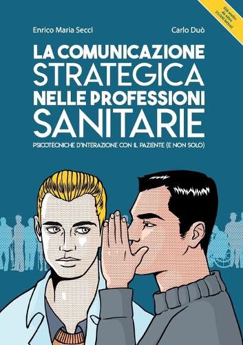 La comunicazione strategica nelle professioni sanitarie. Psicotecniche d'interazione con il paziente (e non solo)