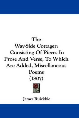 Cover image for The Way-Side Cottager: Consisting of Pieces in Prose and Verse, to Which Are Added, Miscellaneous Poems (1807)