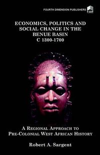 Cover image for Economics, Politics and Social Change in the Benue Basin c.1300-1700: A Regional Approach to Pre-colonial West African History