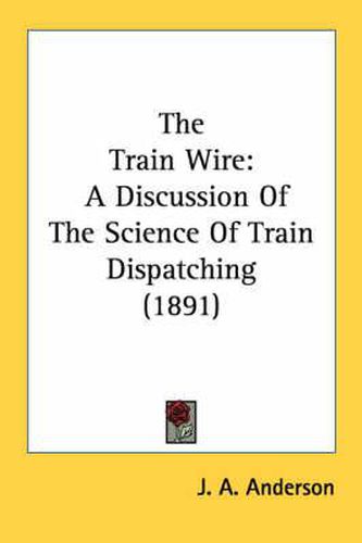 Cover image for The Train Wire: A Discussion of the Science of Train Dispatching (1891)