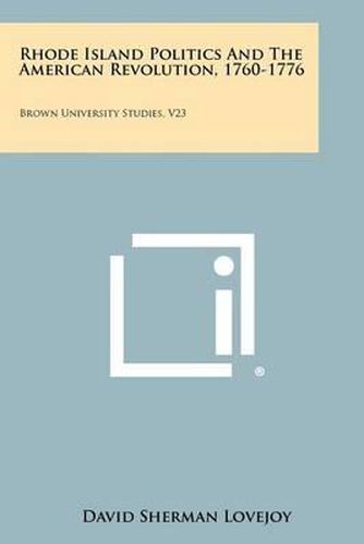 Rhode Island Politics and the American Revolution, 1760-1776: Brown University Studies, V23