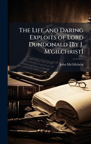 Cover image for The Life and Daring Exploits of Lord Dundonald [By J. M'gilchrist]