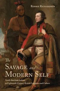Cover image for The Savage and Modern Self: North American Indians in Eighteenth-Century British Literature and Culture
