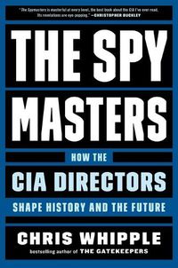 Cover image for The Spymasters: How the CIA Directors Shape History and the Future