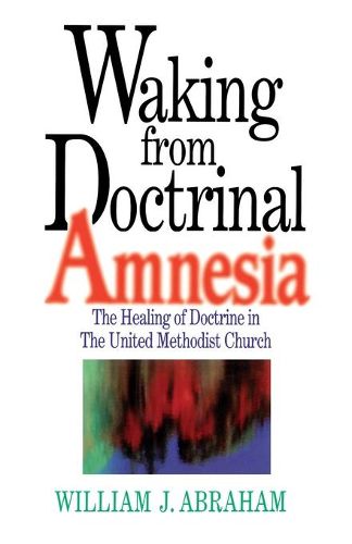 Cover image for Waking from Doctrinal Amnesia: The Healing of Doctrine in the United Methodist Church