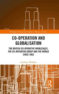 Cover image for Co-operation and Globalisation: The British Co-operative Wholesales, the Co-operative Group and the World Since 1863