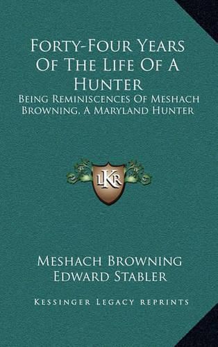 Cover image for Forty-Four Years of the Life of a Hunter: Being Reminiscences of Meshach Browning, a Maryland Hunter