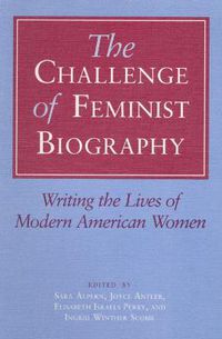 Cover image for The Challenge of Feminist Biography: Writing the Lives of Modern American Women