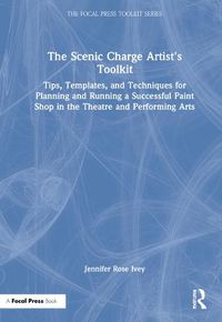 Cover image for The Scenic Charge Artist's Toolkit: Tips, Templates, and Techniques for Planning and Running a Successful Paint Shop in the Theatre and Performing Arts