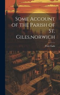 Cover image for Some Account of the Parish of St. Giles, norwich