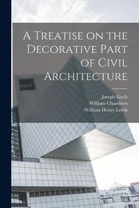 Cover image for A Treatise on the Decorative Part of Civil Architecture