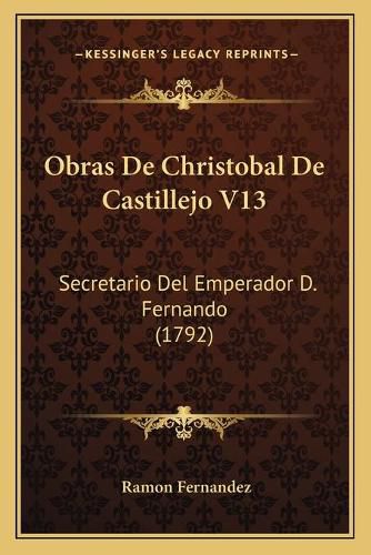 Cover image for Obras de Christobal de Castillejo V13: Secretario del Emperador D. Fernando (1792)