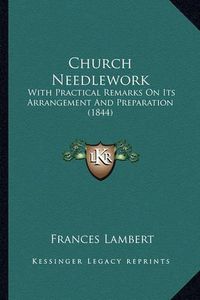 Cover image for Church Needlework: With Practical Remarks on Its Arrangement and Preparation (1844)