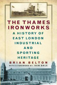 Cover image for The Thames Ironworks: A History of East London Industrial and Sporting Heritage
