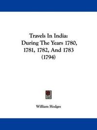 Cover image for Travels in India: During the Years 1780, 1781, 1782, and 1783 (1794)