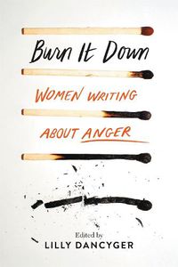 Cover image for Burn It Down: Women Writing about Anger