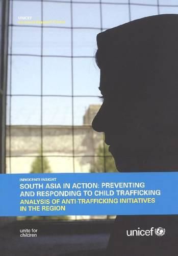 South Asia in Action: Preventing and Responding to Child Trafficking: Analysis of Anti-Trafficking Initiatives in the Region