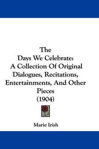 Cover image for The Days We Celebrate: A Collection of Original Dialogues, Recitations, Entertainments, and Other Pieces (1904)