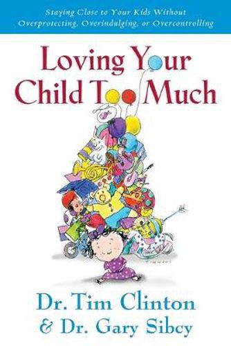 Cover image for Loving Your Child Too Much: Raise Your Kids Without Overindulging, Overprotecting or Overcontrolling