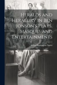 Cover image for Heralds and Heraldry in Ben Jonson's Plays, Masques and Entertainments